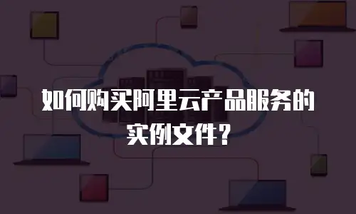 如何购买阿里云产品服务的实例文件？