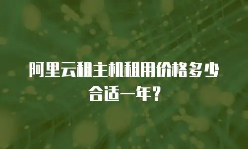 阿里云租主机租用价格多少合适一年？
