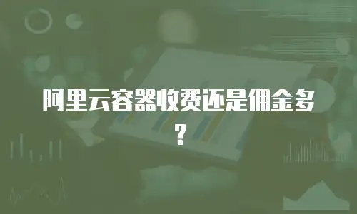 阿里云容器收费还是佣金多？
