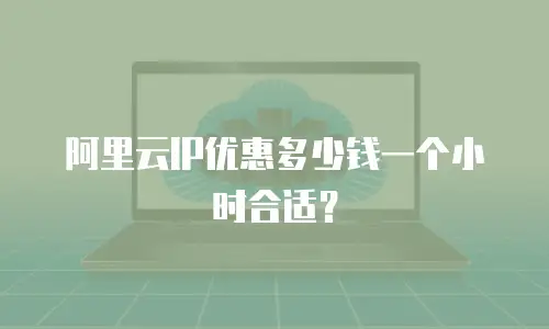 阿里云IP优惠多少钱一个小时合适？
