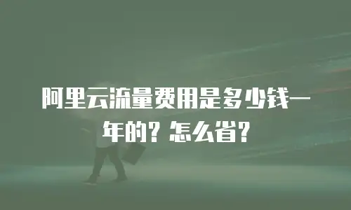 阿里云流量费用是多少钱一年的？怎么省？