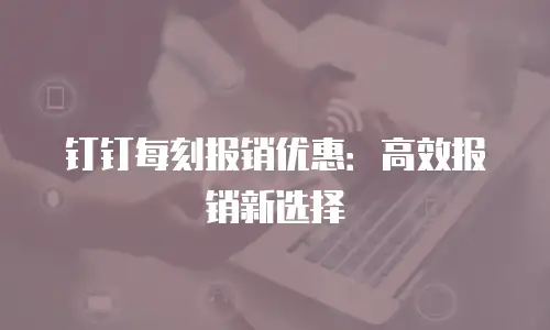 钉钉每刻报销优惠：高效报销新选择