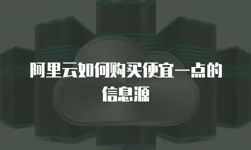 阿里云如何购买便宜一点的信息源