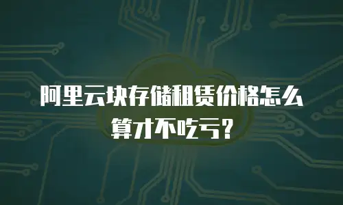 阿里云块存储租赁价格怎么算才不吃亏？