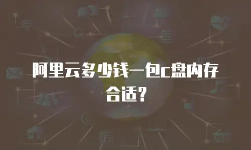阿里云多少钱一包c盘内存合适？