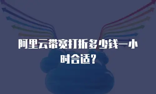 阿里云带宽打折多少钱一小时合适？