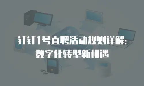 钉钉1号直聘活动规则详解：数字化转型新机遇