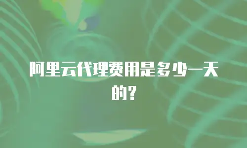 阿里云代理费用是多少一天的？