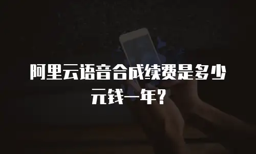 阿里云语音合成续费是多少元钱一年？
