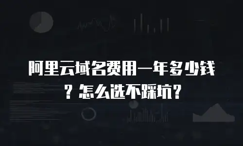 阿里云域名费用一年多少钱？怎么选不踩坑？