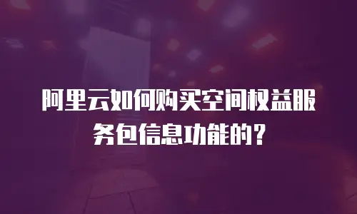 阿里云如何购买空间权益服务包信息功能的？