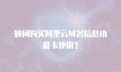 如何购买阿里云域名信息功能卡使用？