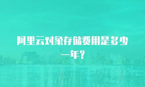 阿里云对象存储费用是多少一年？
