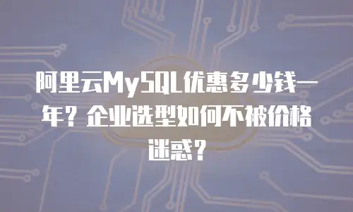阿里云MySQL优惠多少钱一年？企业选型如何不被价格迷惑？