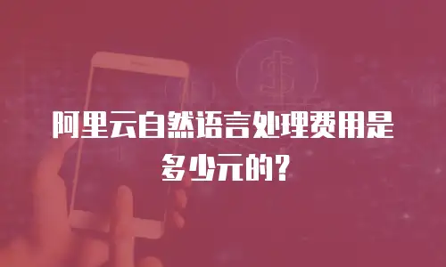 阿里云自然语言处理费用是多少元的？