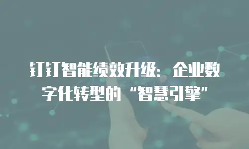 钉钉智能绩效升级：企业数字化转型的&ldquo;智慧引擎&rdquo;