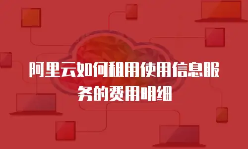 阿里云如何租用使用信息服务的费用明细