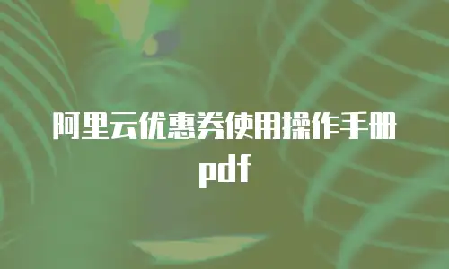 阿里云优惠券使用操作手册pdf