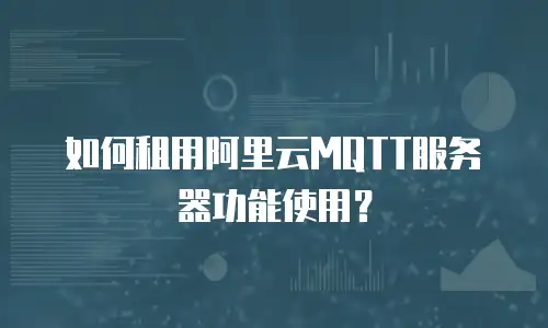 如何租用阿里云MQTT服务器功能使用？