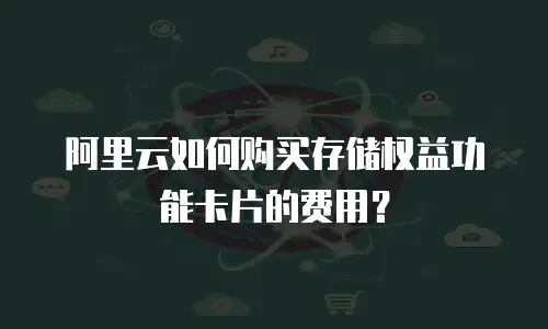 阿里云如何购买存储权益功能卡片的费用？