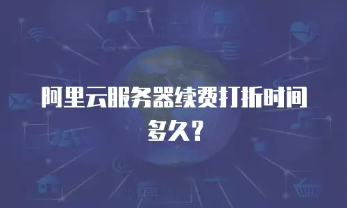 阿里云服务器续费打折时间多久？
