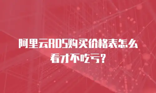 阿里云RDS购买价格表怎么看才不吃亏？