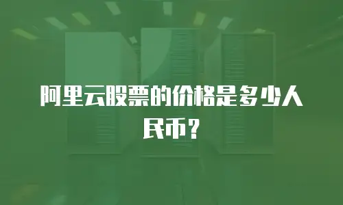 阿里云股票的价格是多少人民币？