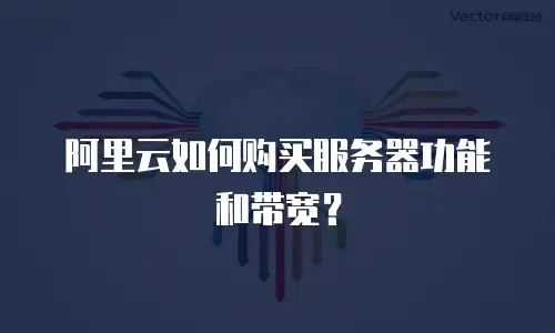 阿里云如何购买服务器功能和带宽？