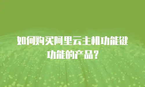 如何购买阿里云主机功能键功能的产品？