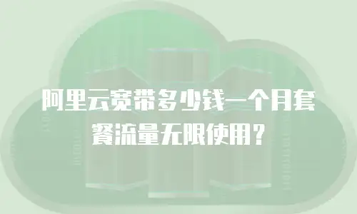阿里云宽带多少钱一个月套餐流量无限使用？