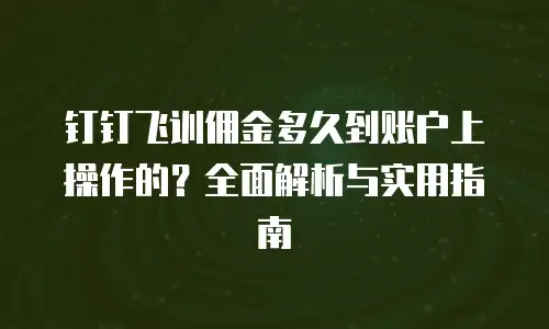 钉钉飞训佣金多久到账户上操作的？全面解析与实用指南