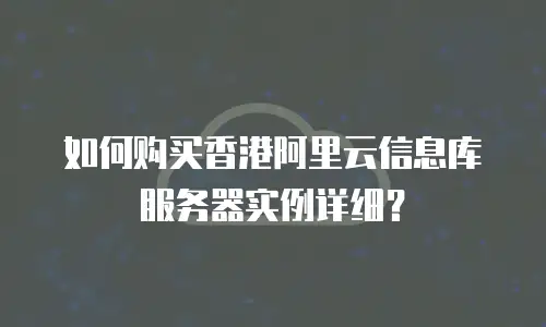 如何购买香港阿里云信息库服务器实例详细？
