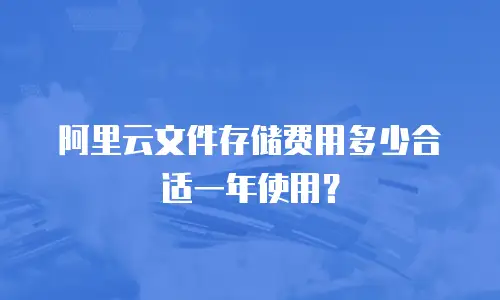 阿里云文件存储费用多少合适一年使用？