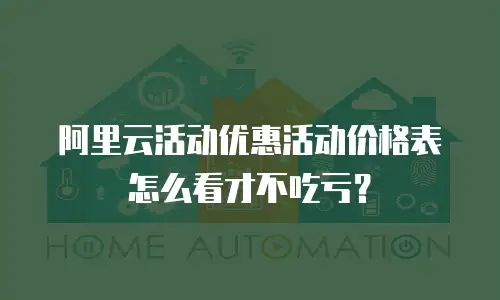 阿里云活动优惠活动价格表怎么看才不吃亏？