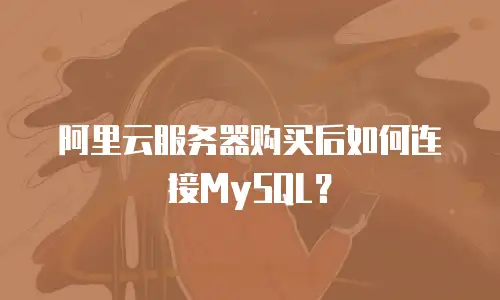 阿里云服务器购买后如何连接MySQL？