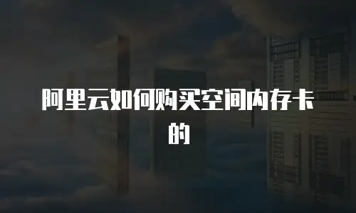 阿里云如何购买空间内存卡的