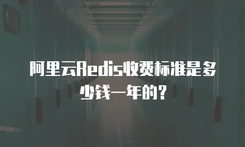 阿里云Redis收费标准是多少钱一年的？