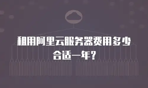 租用阿里云服务器费用多少合适一年？