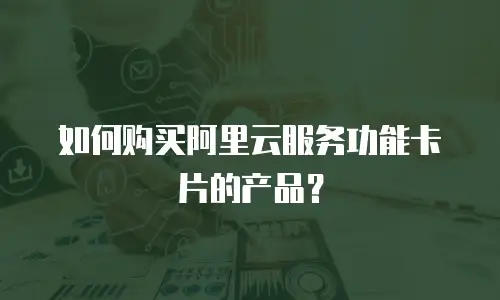 如何购买阿里云服务功能卡片的产品？