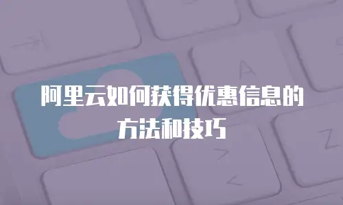 阿里云如何获得优惠信息的方法和技巧