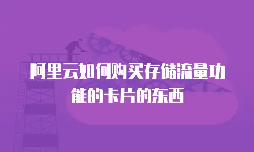 阿里云如何购买存储流量功能的卡片的东西