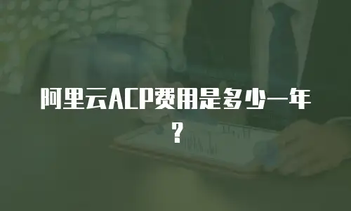 阿里云ACP费用是多少一年？
