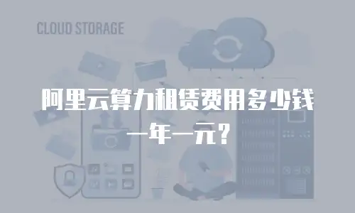 阿里云算力租赁费用多少钱一年一元？