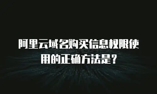 阿里云域名购买信息权限使用的正确方法是？