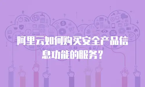 阿里云如何购买安全产品信息功能的服务？