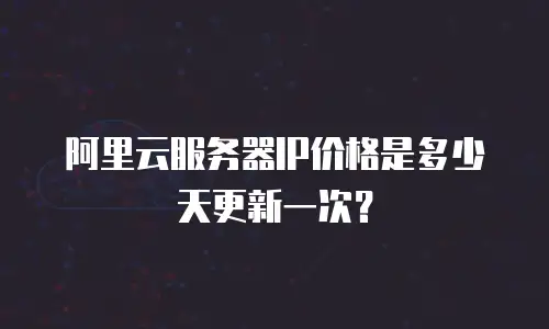 阿里云服务器IP价格是多少天更新一次？