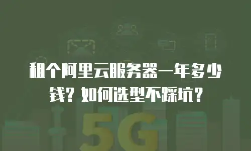 租个阿里云服务器一年多少钱？如何选型不踩坑？