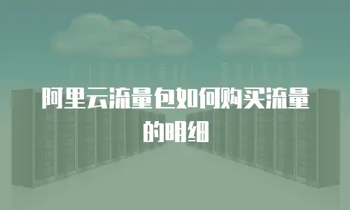 阿里云流量包如何购买流量的明细