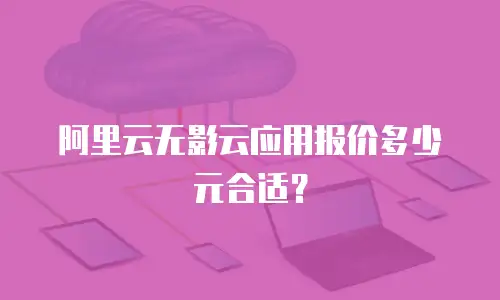 阿里云无影云应用报价多少元合适？