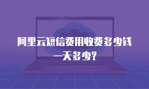 阿里云短信费用收费多少钱一天多少？